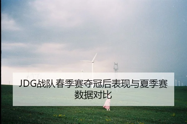JDG战队春季赛夺冠后表现与夏季赛数据对比